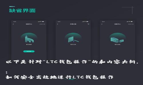 以下是针对“LTC钱包操作”的和内容大纲。

:
如何安全高效地进行LTC钱包操作